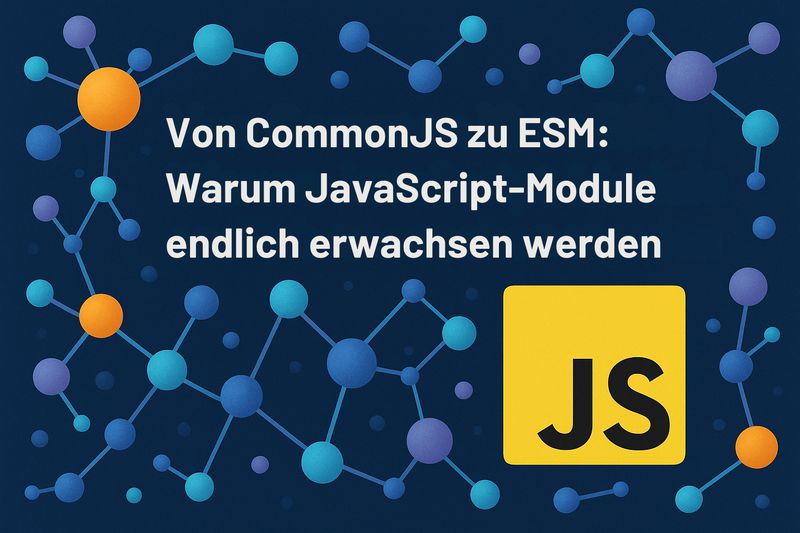 Von CommonJS zu ESM: Warum JavaScript-Module endlich erwachsen werden